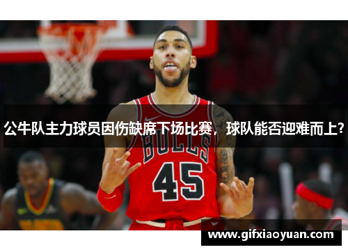 公牛队主力球员因伤缺席下场比赛，球队能否迎难而上？