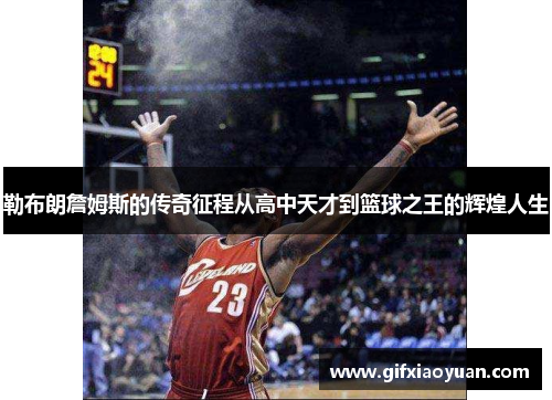 勒布朗詹姆斯的传奇征程从高中天才到篮球之王的辉煌人生