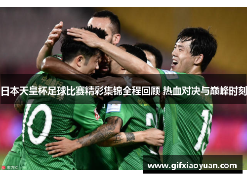 日本天皇杯足球比赛精彩集锦全程回顾 热血对决与巅峰时刻