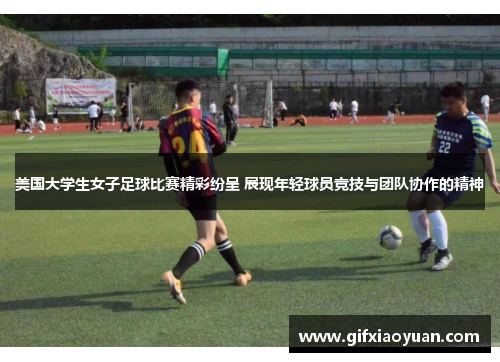 美国大学生女子足球比赛精彩纷呈 展现年轻球员竞技与团队协作的精神