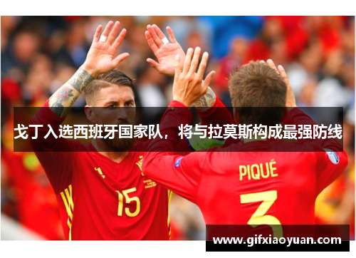 戈丁入选西班牙国家队，将与拉莫斯构成最强防线