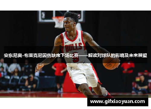 安东尼奥-布莱克尼因伤缺席下场比赛——解读对球队的影响及未来展望