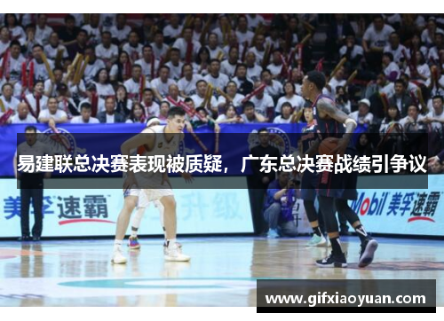 易建联总决赛表现被质疑，广东总决赛战绩引争议
