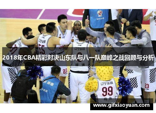 2018年CBA精彩对决山东队与八一队巅峰之战回顾与分析