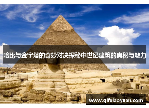 哈比与金字塔的奇妙对决探秘中世纪建筑的奥秘与魅力