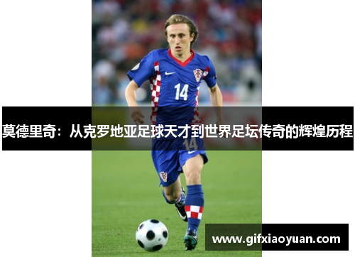 莫德里奇：从克罗地亚足球天才到世界足坛传奇的辉煌历程
