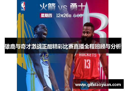 雄鹿与奇才激战正酣精彩比赛直播全程回顾与分析