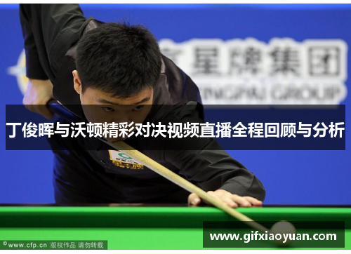 丁俊晖与沃顿精彩对决视频直播全程回顾与分析