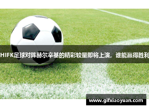 HIFK足球对阵赫尔辛基的精彩较量即将上演，谁能赢得胜利