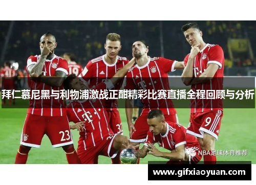 拜仁慕尼黑与利物浦激战正酣精彩比赛直播全程回顾与分析