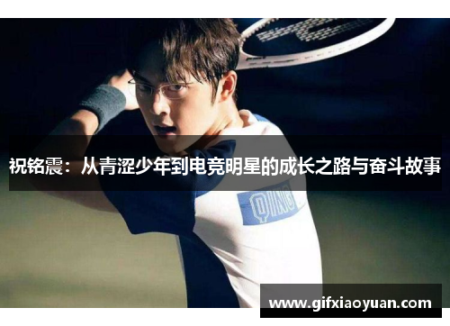 祝铭震：从青涩少年到电竞明星的成长之路与奋斗故事
