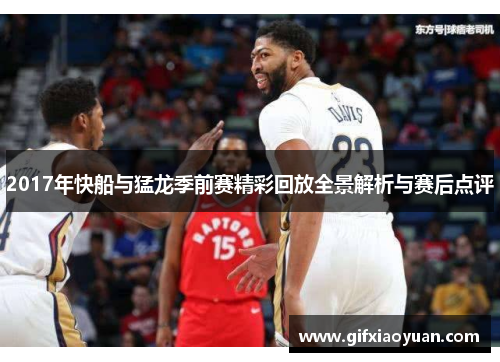2017年快船与猛龙季前赛精彩回放全景解析与赛后点评