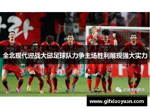 全北现代迎战大邱足球队力争主场胜利展现强大实力