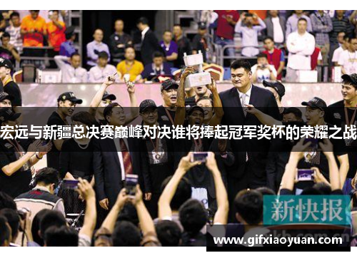 宏远与新疆总决赛巅峰对决谁将捧起冠军奖杯的荣耀之战