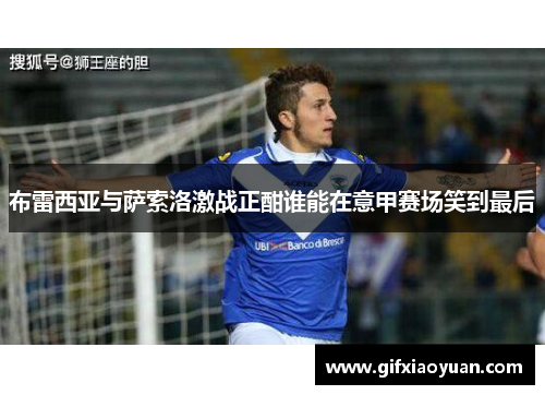 布雷西亚与萨索洛激战正酣谁能在意甲赛场笑到最后